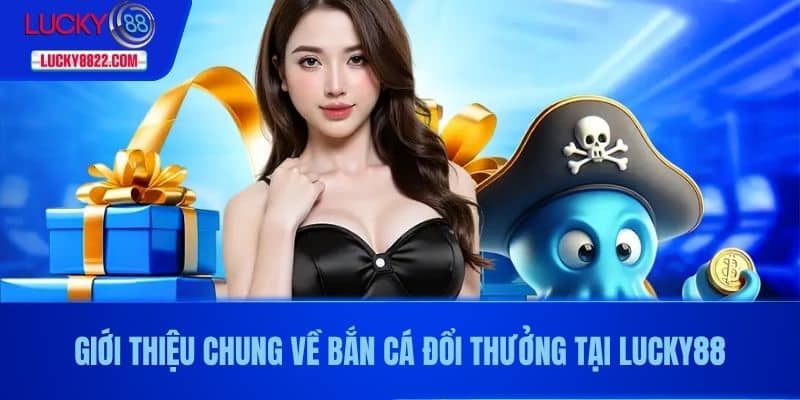Giới thiệu chung về bắn cá đổi thưởng tại LUCKY88