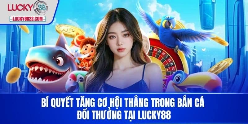 Bí quyết tăng cơ hội thắng trong bắn cá đổi thưởng tại LUCKY88