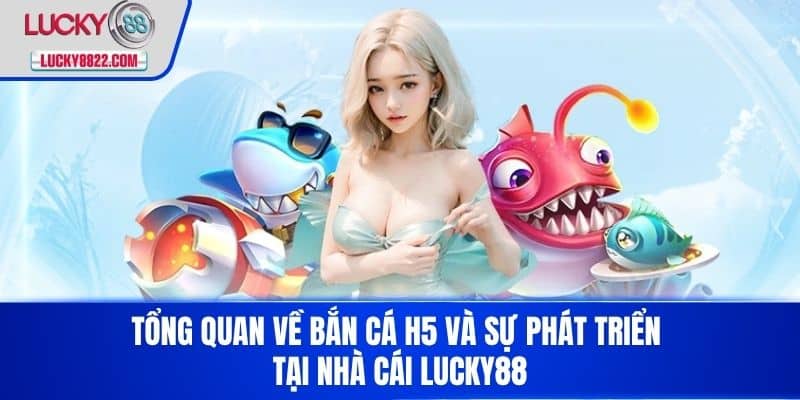 Tổng quan về bắn cá h5 và sự phát triển tại nhà cái LUCKY88