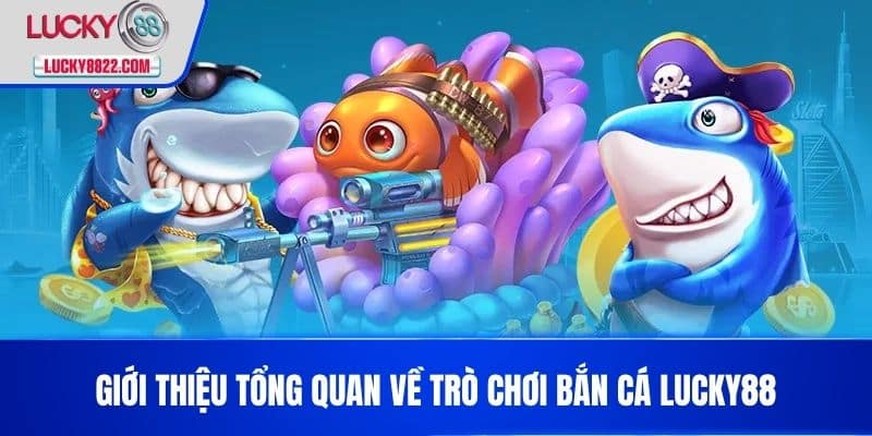 BẮN CÁ LUCKY88 1 Giới thiệu tổng quan về trò chơi Bắn cá LUCKY88