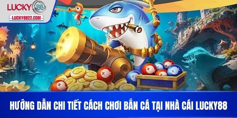 BẮN CÁ LUCKY88 2 Hướng dẫn chi tiết cách chơi Bắn cá tại nhà cái LUCKY88