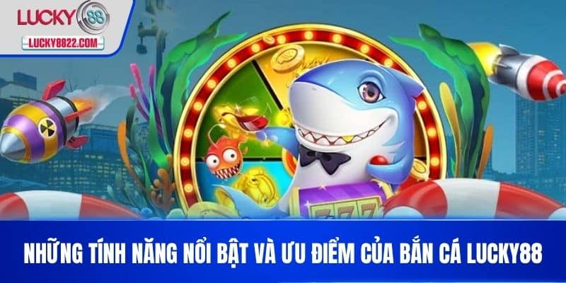 BẮN CÁ LUCKY88 3 Những tính năng nổi bật và ưu điểm của Bắn cá LUCKY88