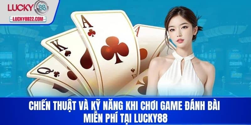 Chiến thuật và kỹ năng khi chơi game đánh bài miễn phí tại LUCKY88