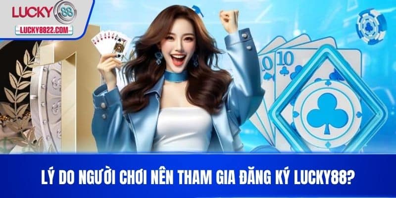 Lý do người chơi nên tham gia Đăng Ký LUCKY88?
