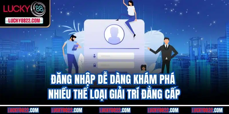 Đăng nhập dễ dàng khám phá nhiều thể loại giải trí đẳng cấp