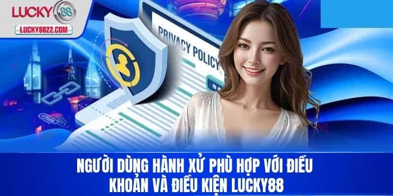 Điều Khoản Và Điều Kiện 2 Người dùng hành xử phù hợp với Điều Khoản Và Điều Kiện LUCKY88