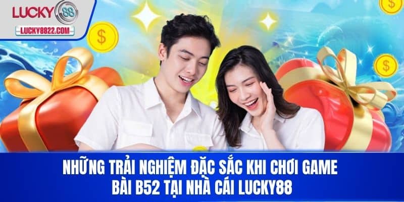 Những trải nghiệm đặc sắc khi chơi game bài b52 tại nhà cái LUCKY88