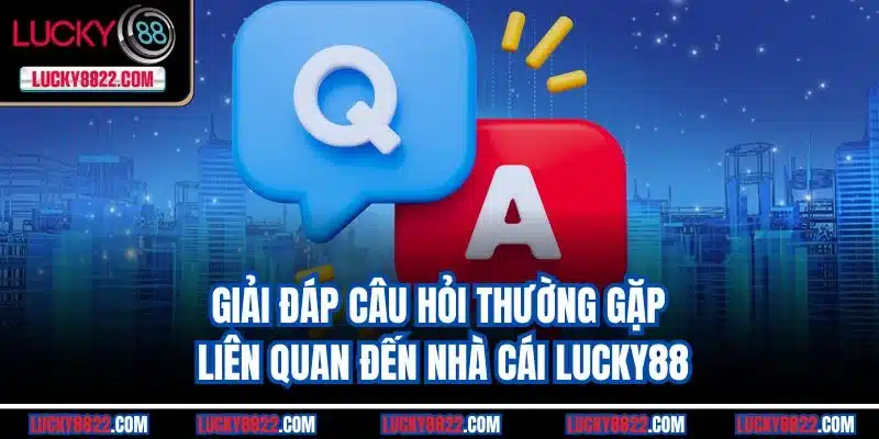 Giải đáp câu hỏi thường gặp liên quan đến nhà cái Lucky88