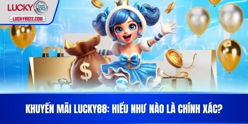 Khuyến mãi lucky88 1 Khuyến Mãi LUCKY88: Hiểu như nào là chính xác?