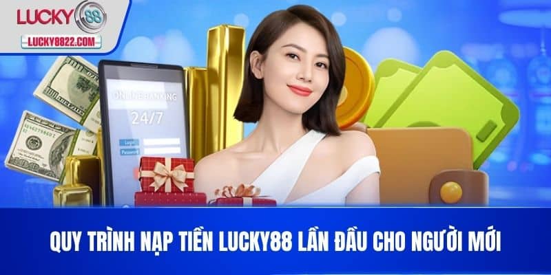 Nạp tiền lucky88 2 Quy trình Nạp Tiền LUCKY88 lần đầu cho người mới