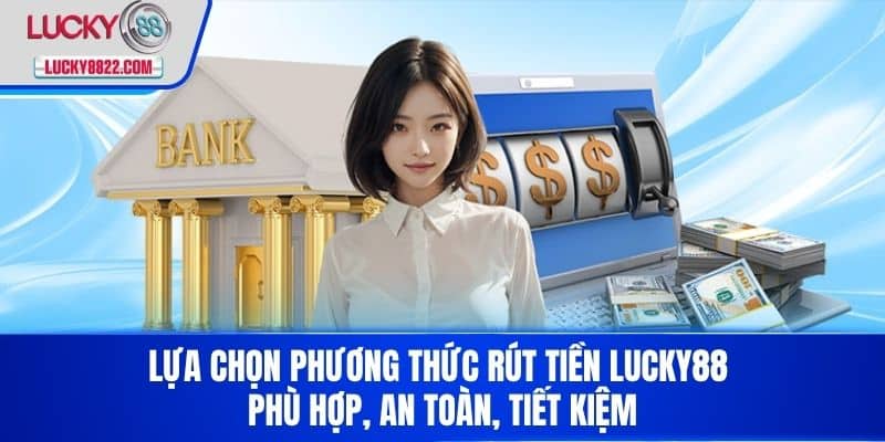 Rút tiền lucky88 3 Lựa chọn phương thức Rút Tiền LUCKY88 phù hợp, an toàn, tiết kiệm