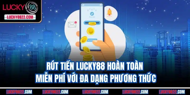 Rút tiền Lucky88 hoàn toàn miễn phí với đa dạng phương thức