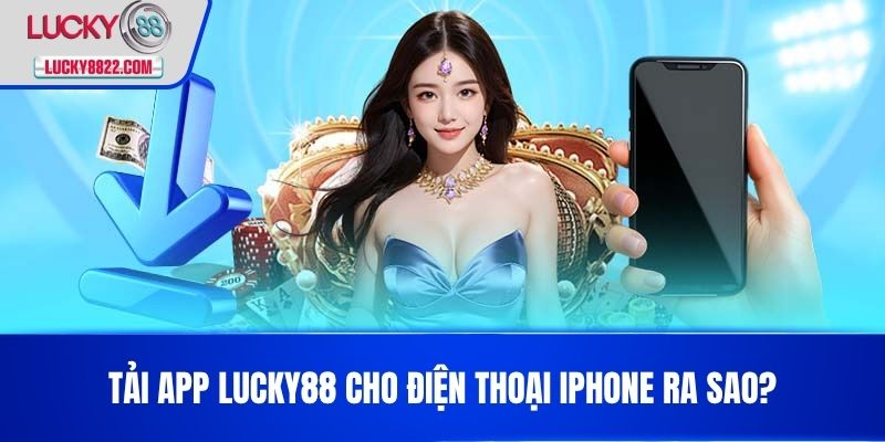Tải app lucky88 3 Tải App LUCKY88 cho điện thoại Iphone ra sao?