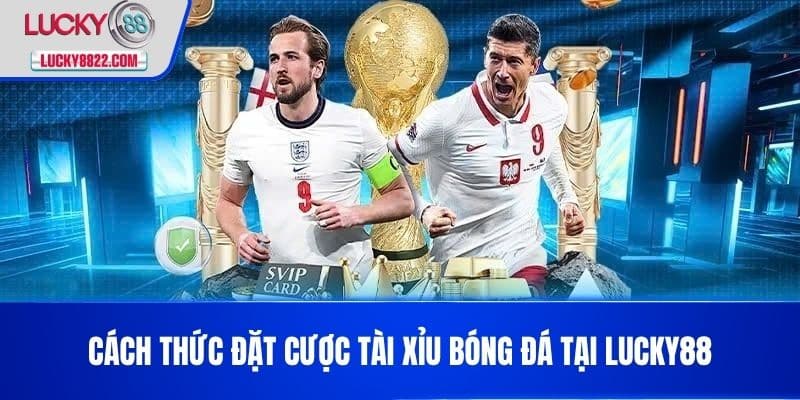 Cách thức đặt cược tài xỉu bóng đá tại LUCKY88