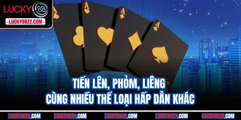 Tiến Lên, Phỏm, Liêng cùng nhiều thể loại hấp dẫn khác