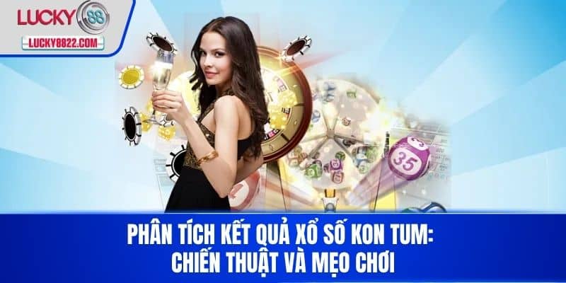 Phân tích kết quả xổ số Kon Tum: Chiến thuật và mẹo chơi